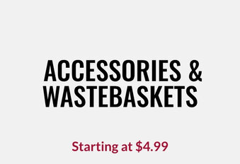 Accessories & Wastebaskets Starting at $4.99