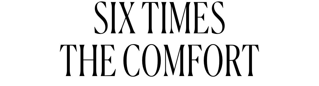 Six Times the Comfort